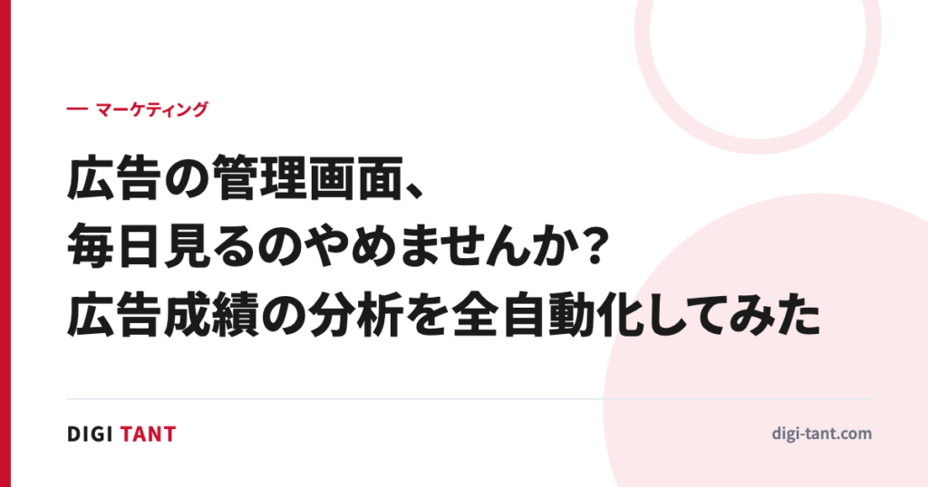 広告の管理画面、毎日見るのやめませんか？広告成績の分析を全自動化してみた